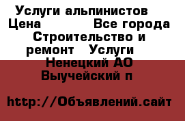 Услуги альпинистов. › Цена ­ 3 000 - Все города Строительство и ремонт » Услуги   . Ненецкий АО,Выучейский п.